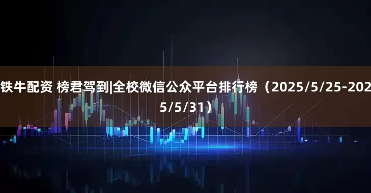 铁牛配资 榜君驾到|全校微信公众平台排行榜（2025/5/25-2025/5/31）