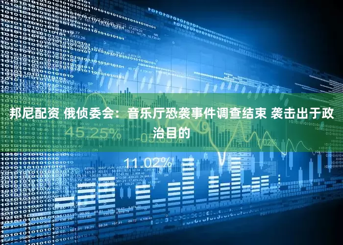 邦尼配资 俄侦委会：音乐厅恐袭事件调查结束 袭击出于政治目的