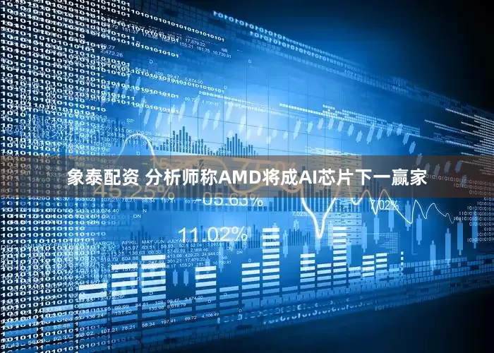 象泰配资 分析师称AMD将成AI芯片下一赢家