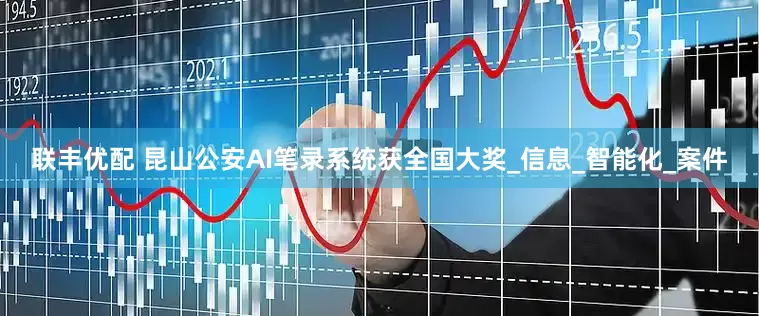 联丰优配 昆山公安AI笔录系统获全国大奖_信息_智能化_案件