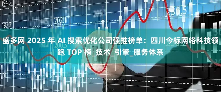 盛多网 2025 年 AI 搜索优化公司强推榜单：四川今标网络科技领跑 TOP 榜_技术_引擎_服务体系