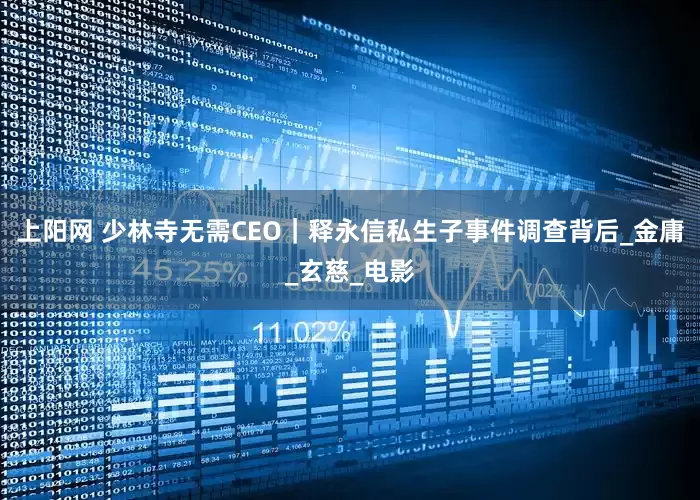 上阳网 少林寺无需CEO｜释永信私生子事件调查背后_金庸_玄慈_电影
