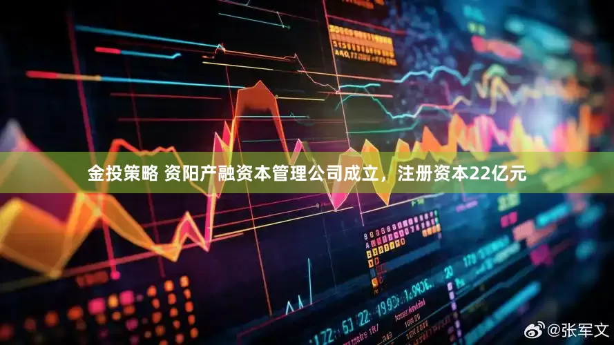金投策略 资阳产融资本管理公司成立，注册资本22亿元