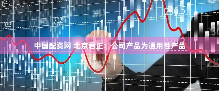 中国配资网 北京君正：公司产品为通用性产品