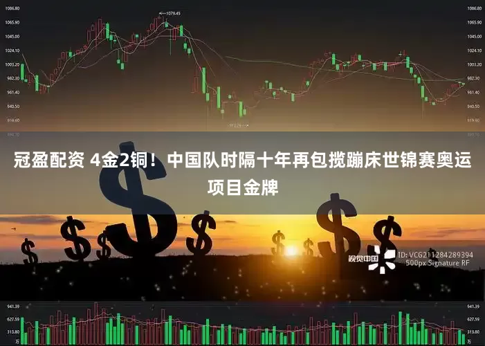 冠盈配资 4金2铜！中国队时隔十年再包揽蹦床世锦赛奥运项目金牌