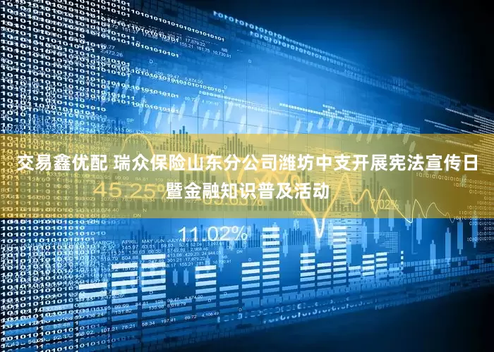 交易鑫优配 瑞众保险山东分公司潍坊中支开展宪法宣传日暨金融知识普及活动
