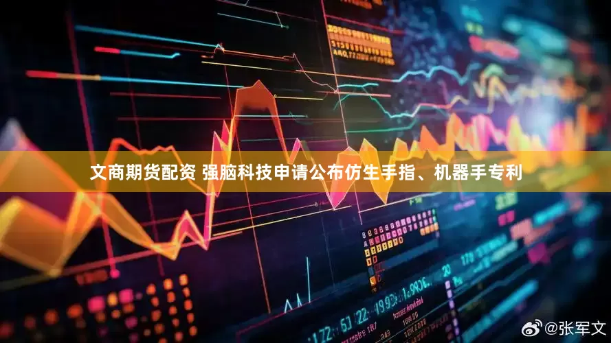 文商期货配资 强脑科技申请公布仿生手指、机器手专利