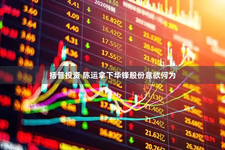括普投资 陈运拿下华锋股份意欲何为