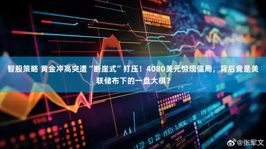 智股策略 黄金冲高突遭“断崖式”打压！4080美元惊现僵局，背后竟是美联储布下的一盘大棋？