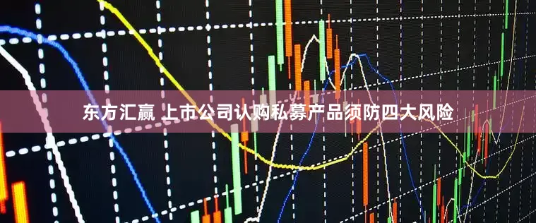 东方汇赢 上市公司认购私募产品须防四大风险