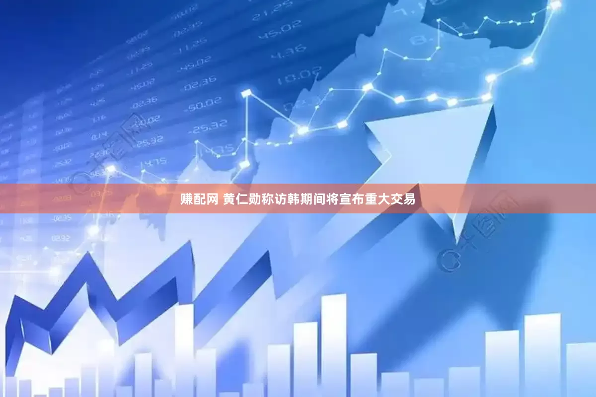 赚配网 黄仁勋称访韩期间将宣布重大交易