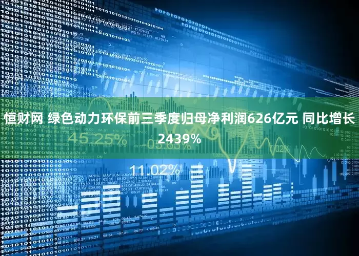 恒财网 绿色动力环保前三季度归母净利润626亿元 同比增长2439%