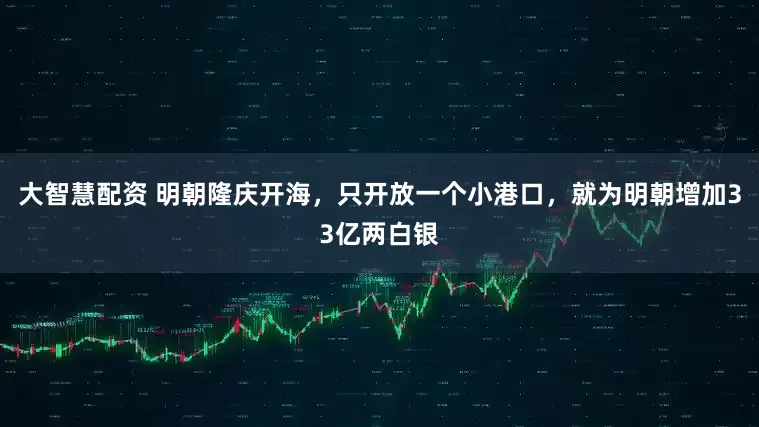 大智慧配资 明朝隆庆开海，只开放一个小港口，就为明朝增加33亿两白银
